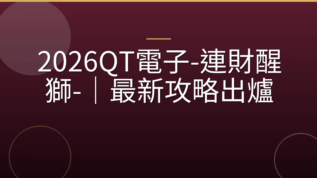 2026QT電子-連財醒獅-｜最新攻略出爐