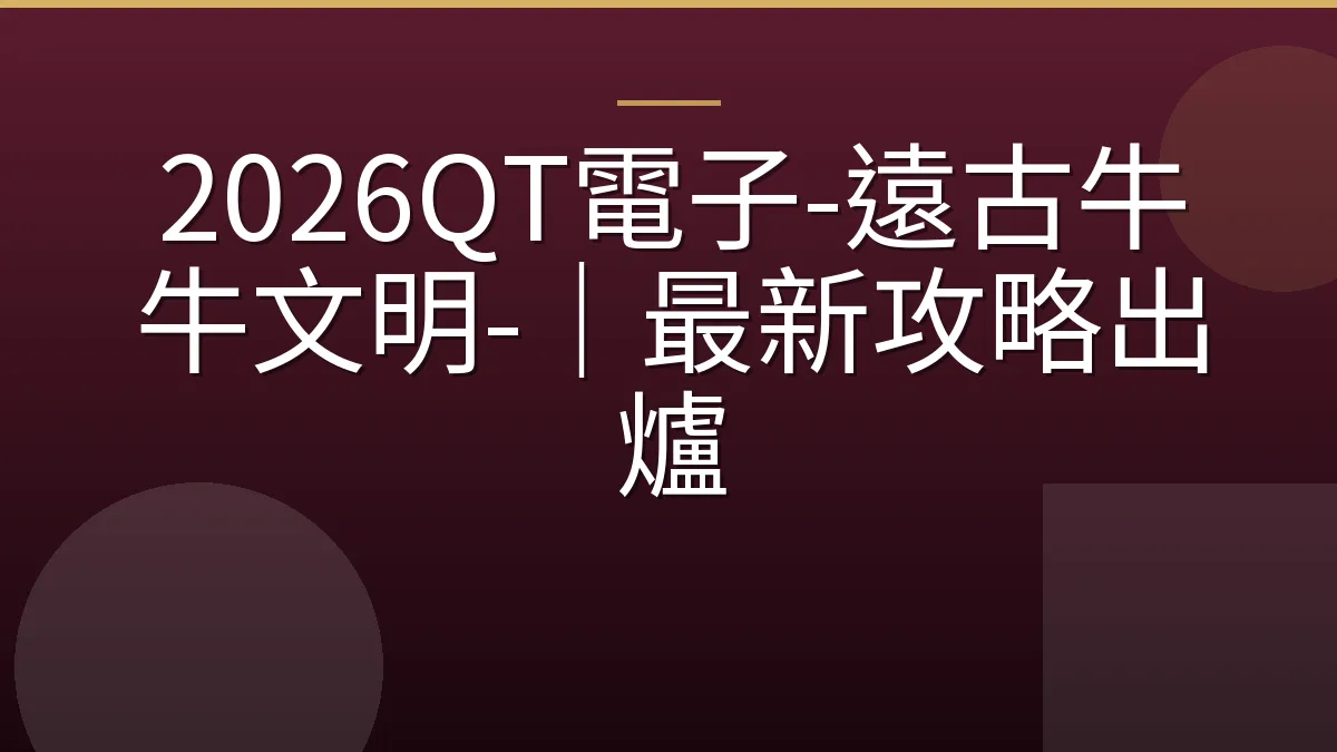 2026QT電子-遠古牛牛文明-｜最新攻略出爐