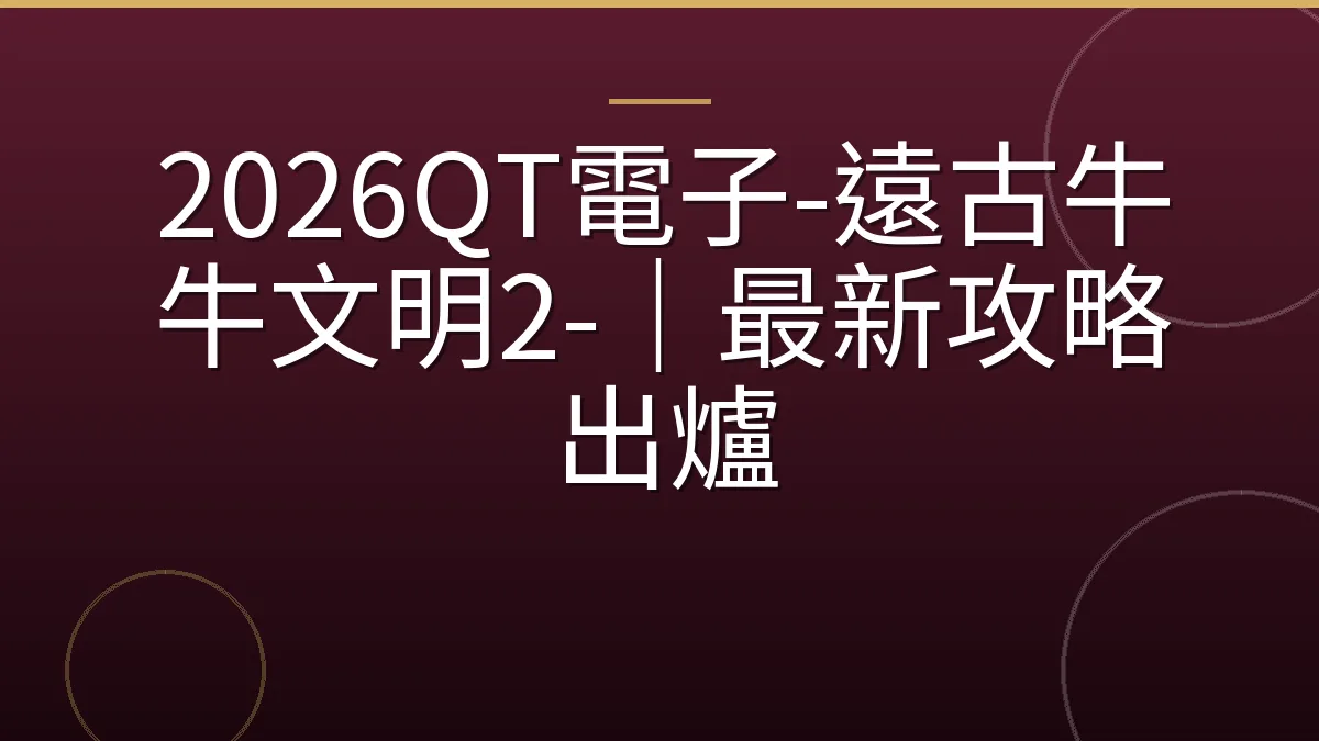 2026QT電子-遠古牛牛文明2-｜最新攻略出爐