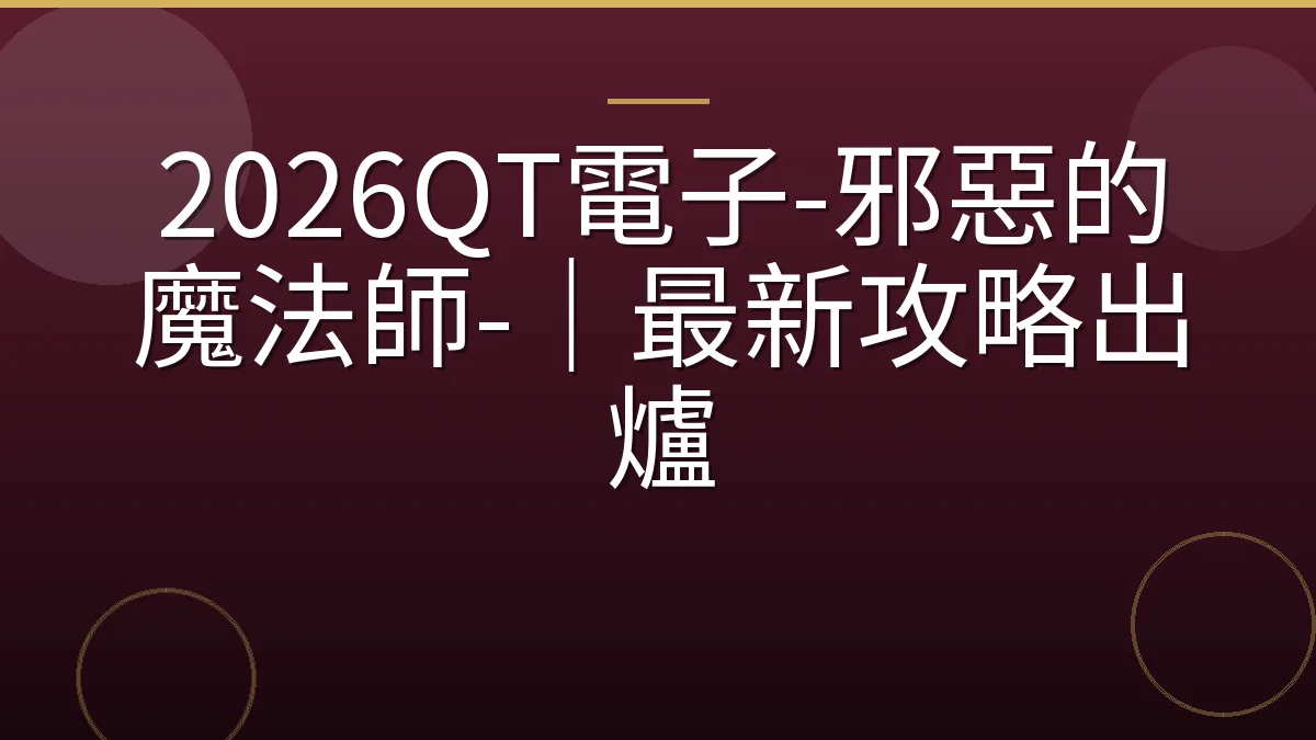 2026QT電子-邪惡的魔法師-｜最新攻略出爐