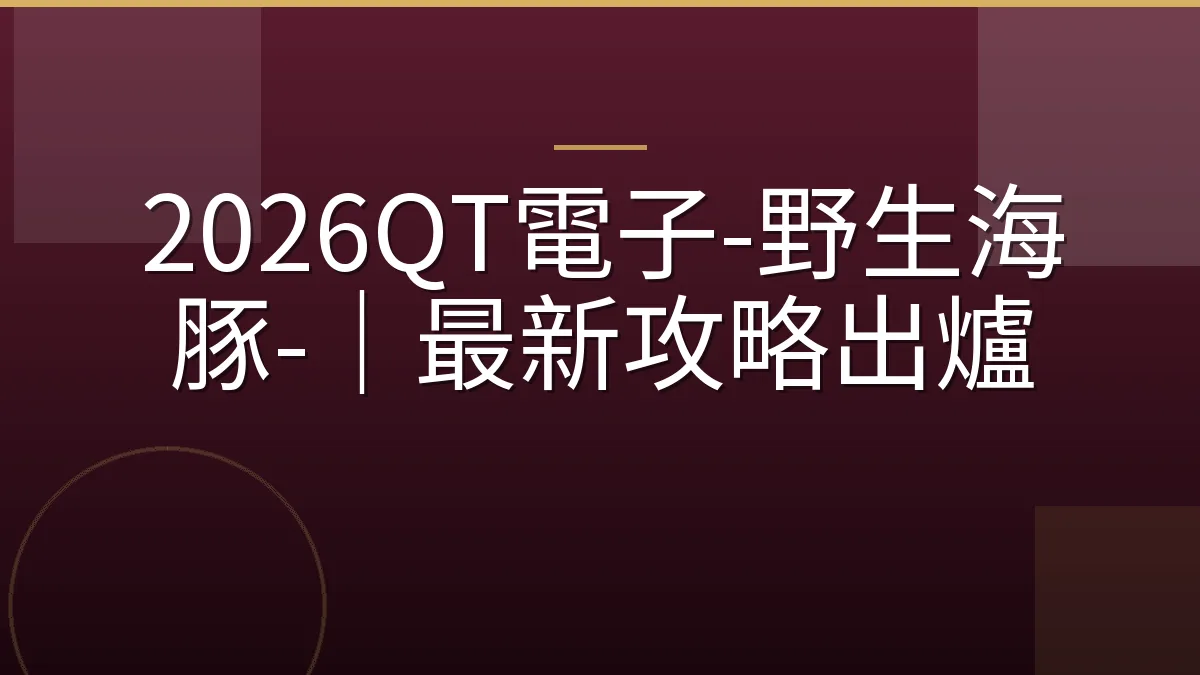 2026QT電子-野生海豚-｜最新攻略出爐