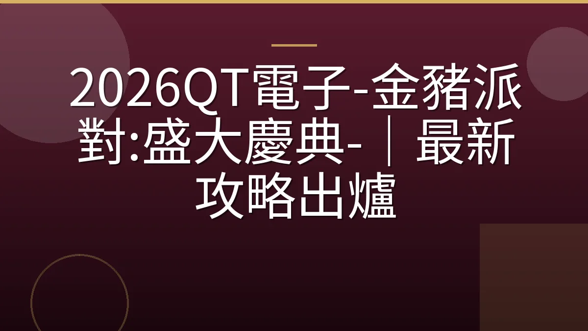 2026QT電子-金豬派對:盛大慶典-｜最新攻略出爐