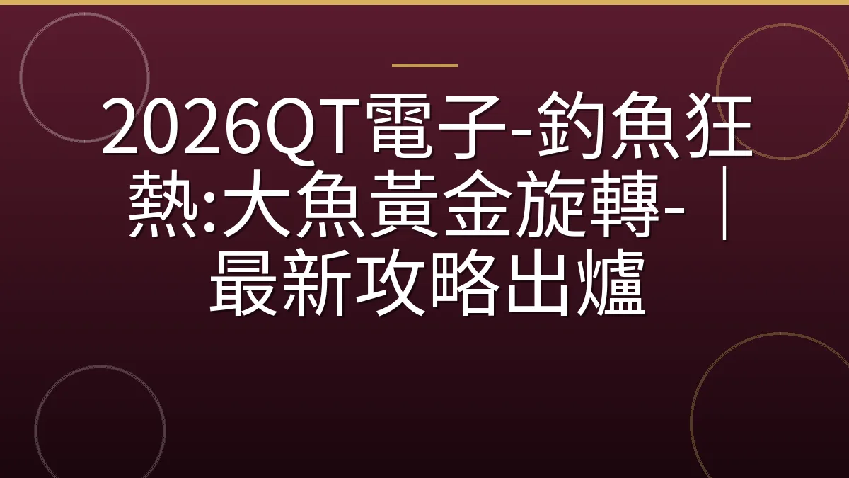 2026QT電子-釣魚狂熱:大魚黃金旋轉-｜最新攻略出爐