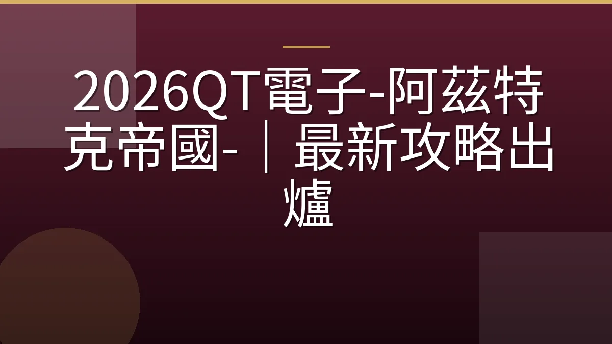 2026QT電子-阿茲特克帝國-｜最新攻略出爐