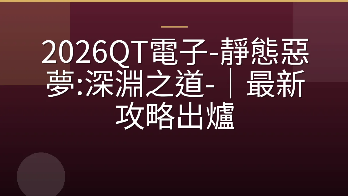 2026QT電子-靜態惡夢:深淵之道-｜最新攻略出爐