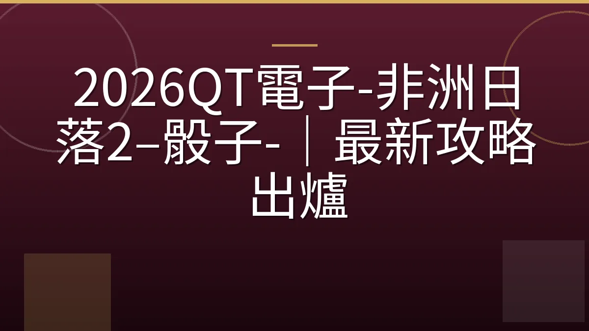2026QT電子-非洲日落2–骰子-｜最新攻略出爐