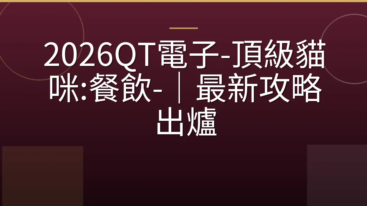 2026QT電子-頂級貓咪:餐飲-｜最新攻略出爐
