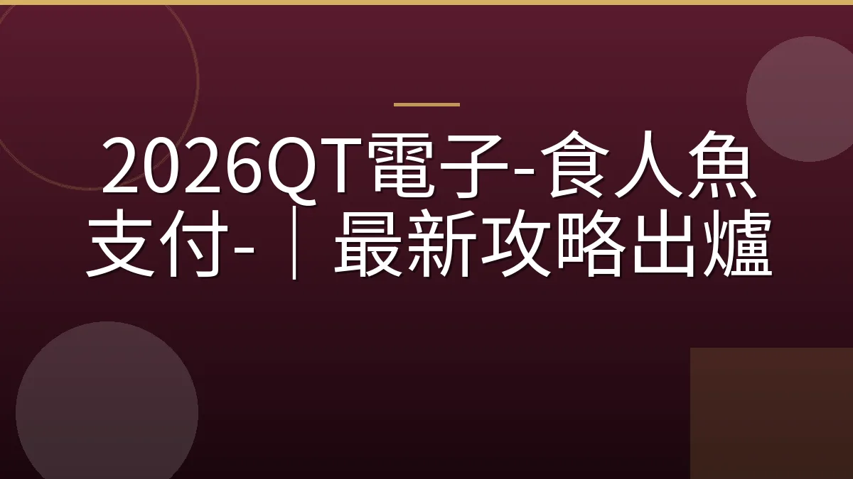 2026QT電子-食人魚支付-｜最新攻略出爐