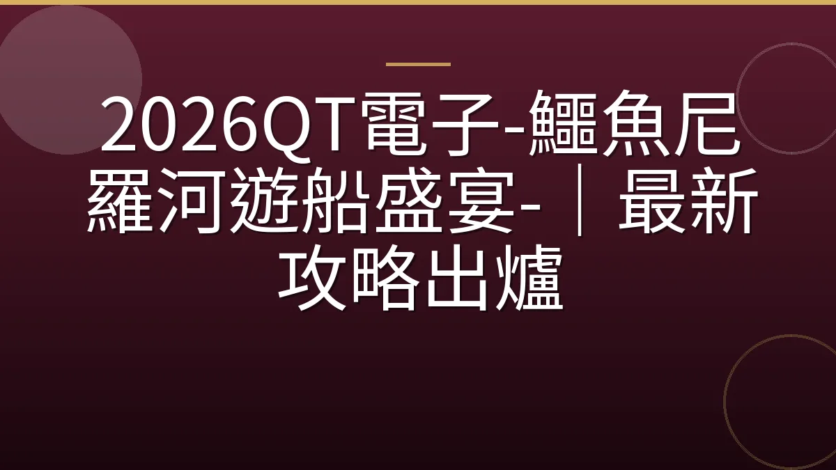 2026QT電子-鱷魚尼羅河遊船盛宴-｜最新攻略出爐