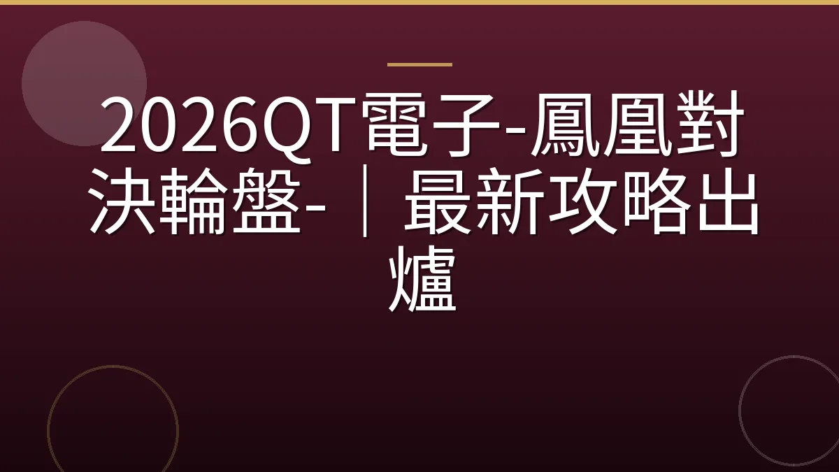 2026QT電子-鳳凰對決輪盤-｜最新攻略出爐