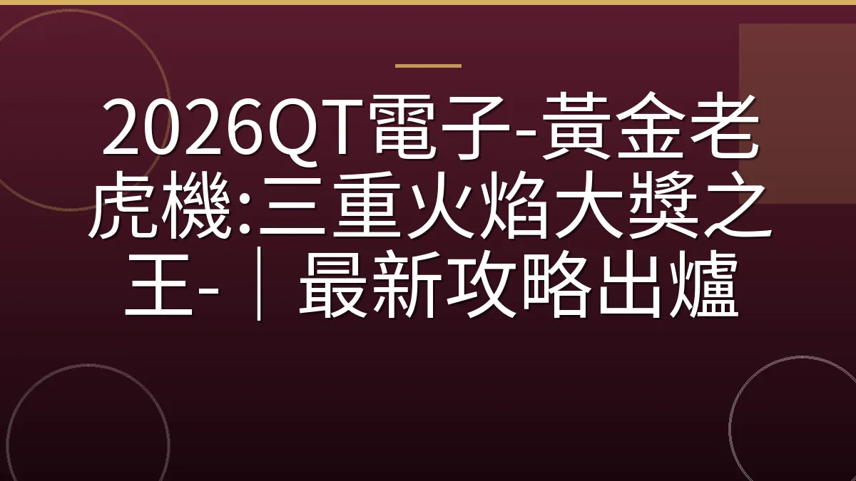 2026QT電子-黃金老虎機:三重火焰大獎之王-｜最新攻略出爐