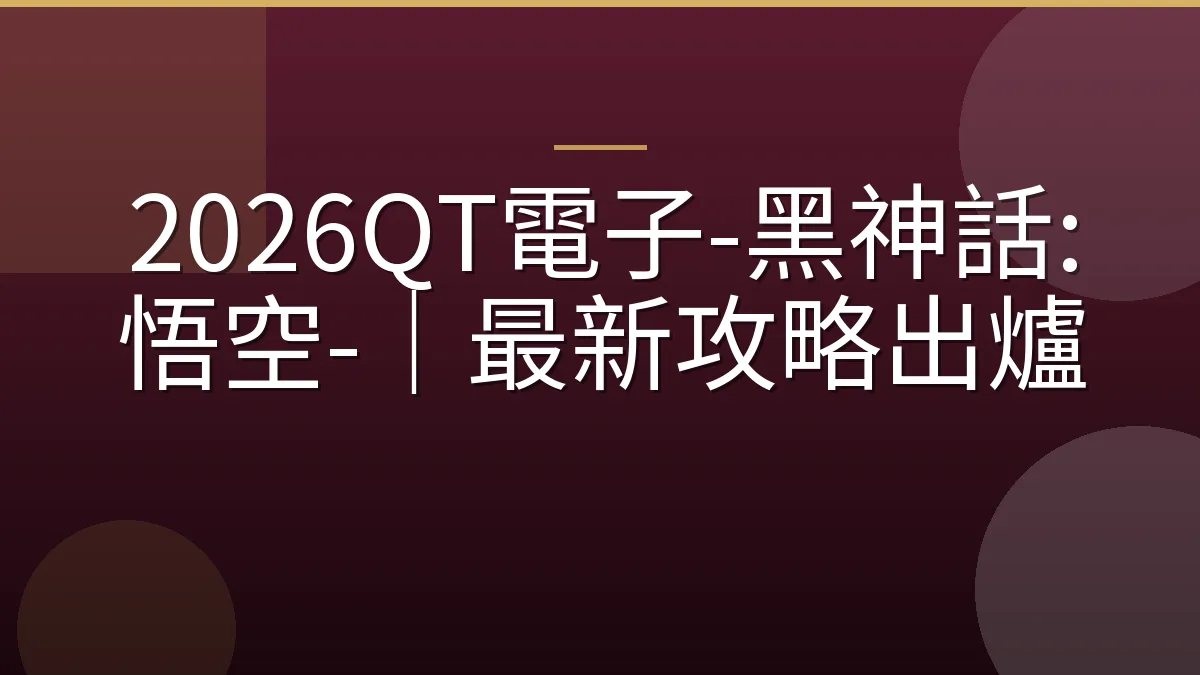 2026QT電子-黑神話:悟空-｜最新攻略出爐