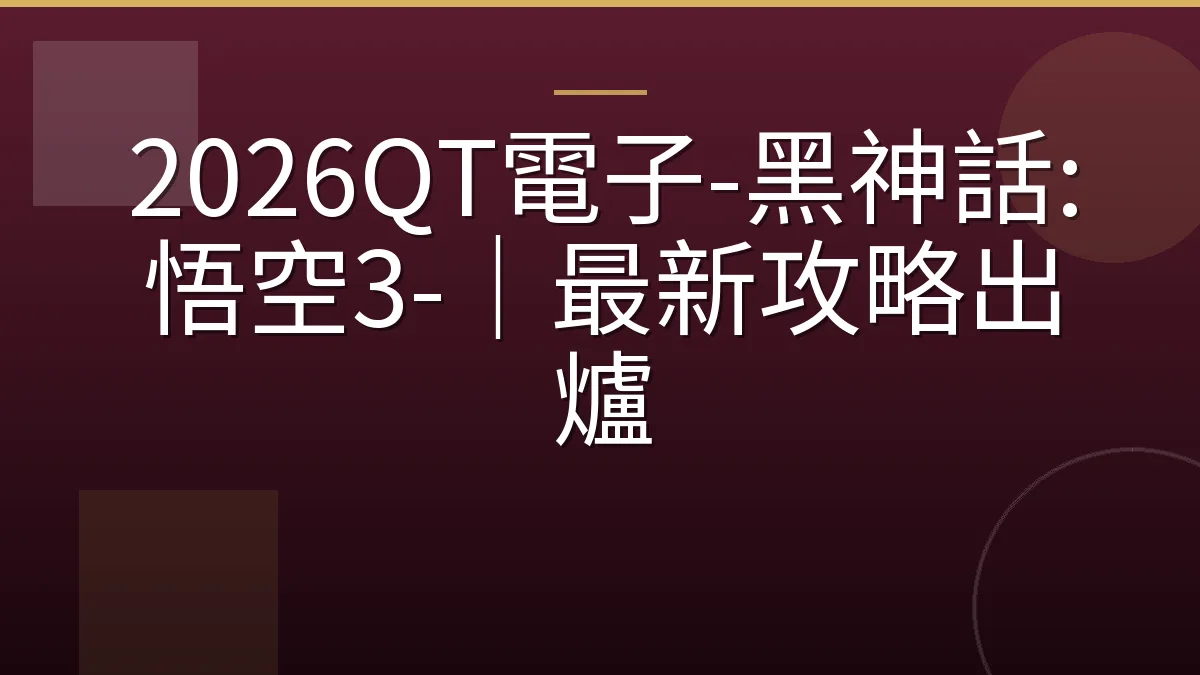 2026QT電子-黑神話:悟空3-｜最新攻略出爐