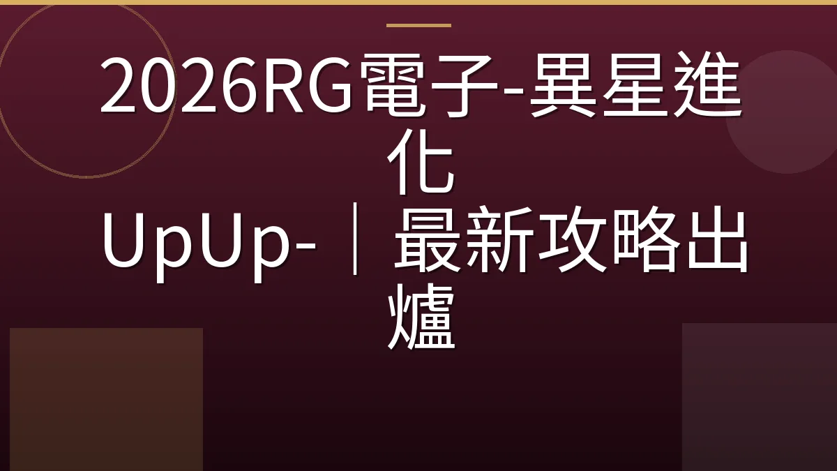 2026RG電子-異星進化 UpUp-｜最新攻略出爐