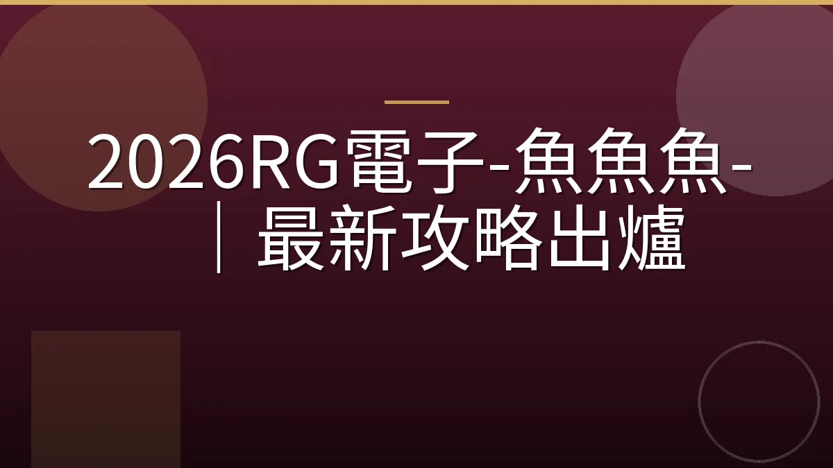 2026RG電子-魚魚魚-｜最新攻略出爐