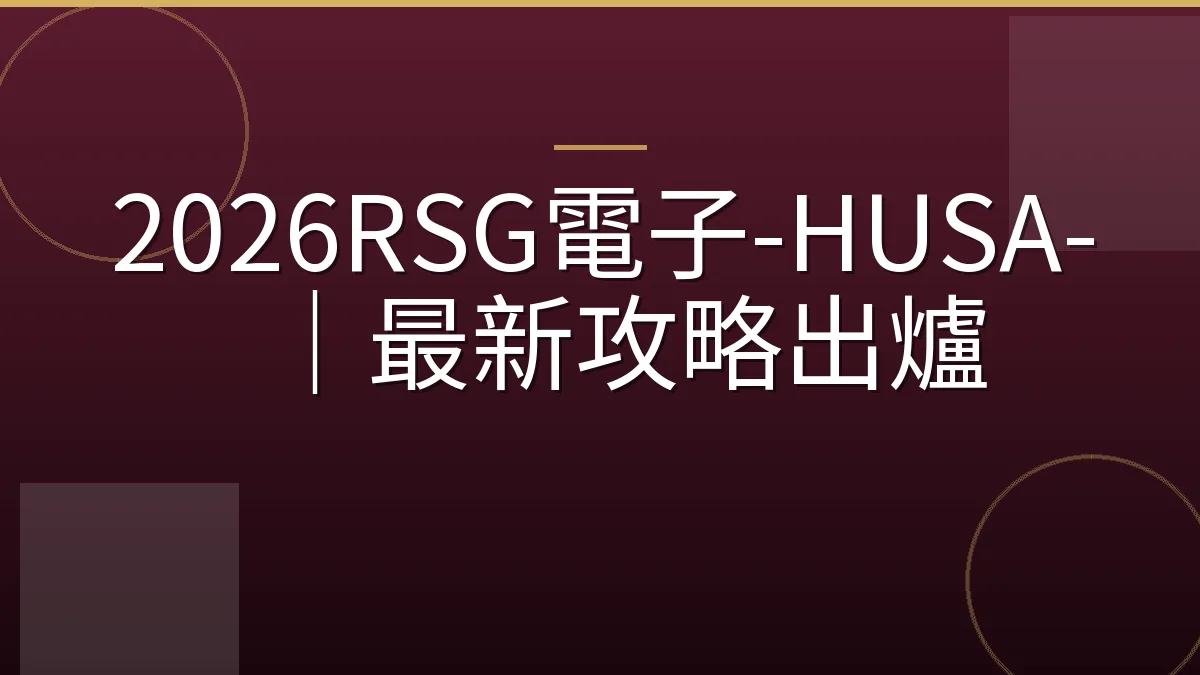 2026RSG電子-HUSA-｜最新攻略出爐
