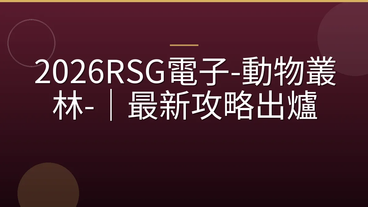 2026RSG電子-動物叢林-｜最新攻略出爐