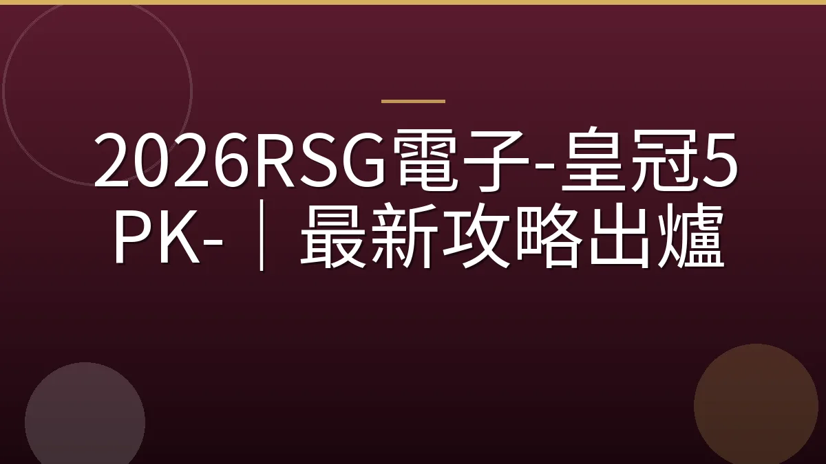 2026RSG電子-皇冠5PK-｜最新攻略出爐