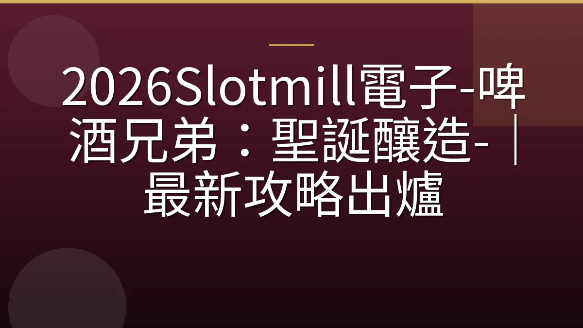 2026Slotmill電子-啤酒兄弟：聖誕釀造-｜最新攻略出爐