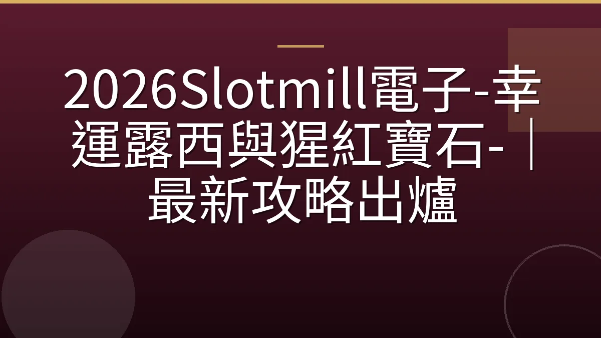 2026Slotmill電子-幸運露西與猩紅寶石-｜最新攻略出爐