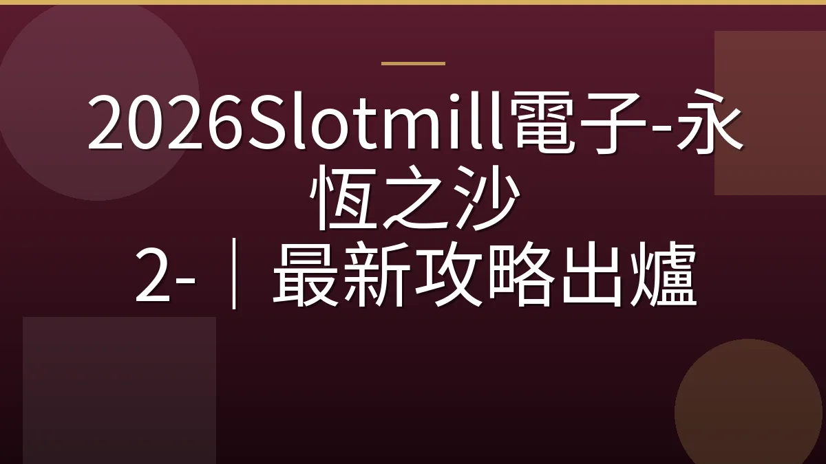 2026Slotmill電子-永恆之沙 2-｜最新攻略出爐