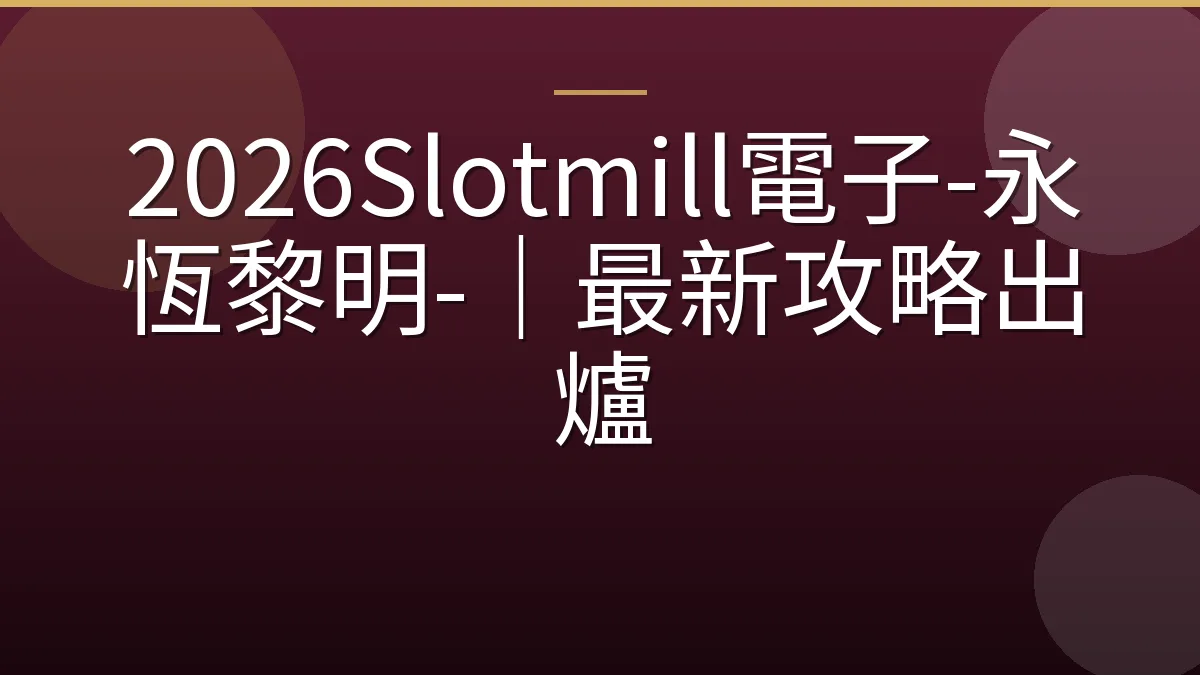 2026Slotmill電子-永恆黎明-｜最新攻略出爐