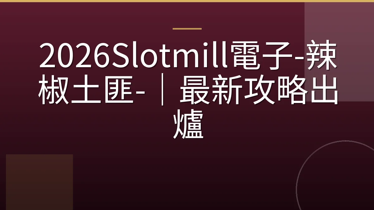 2026Slotmill電子-辣椒土匪-｜最新攻略出爐