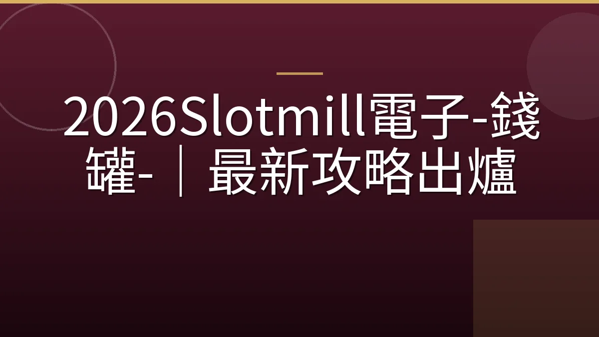 2026Slotmill電子-錢罐-｜最新攻略出爐