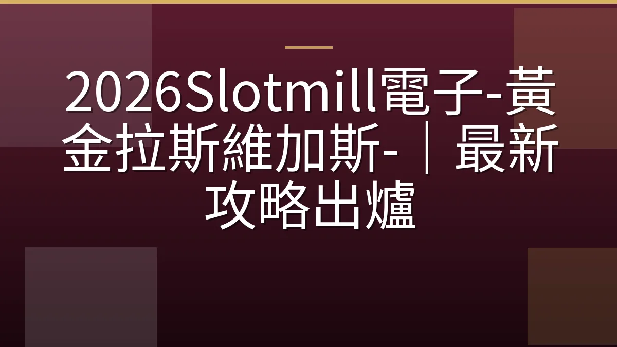 2026Slotmill電子-黃金拉斯維加斯-｜最新攻略出爐