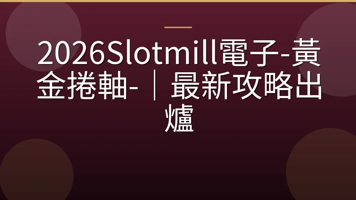 2026Slotmill電子-黃金捲軸-｜最新攻略出爐