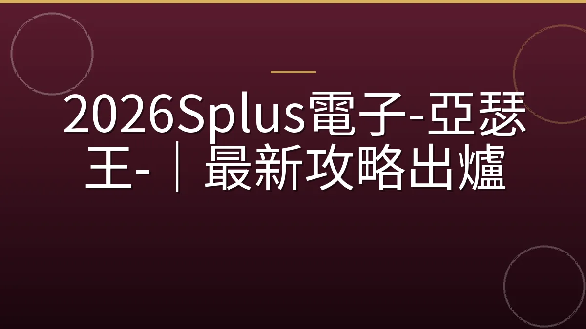 2026Splus電子-亞瑟王-｜最新攻略出爐