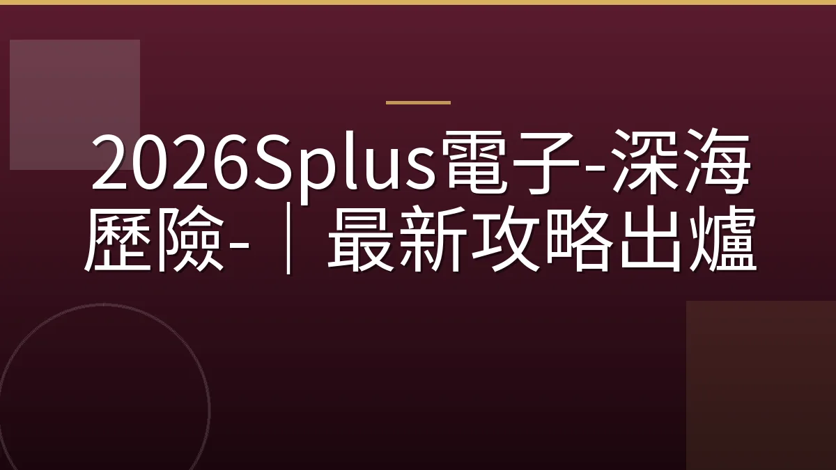 2026Splus電子-深海歷險-｜最新攻略出爐