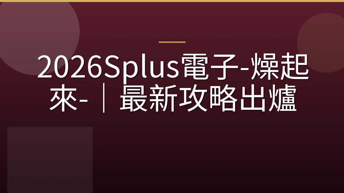 2026Splus電子-燥起來-｜最新攻略出爐