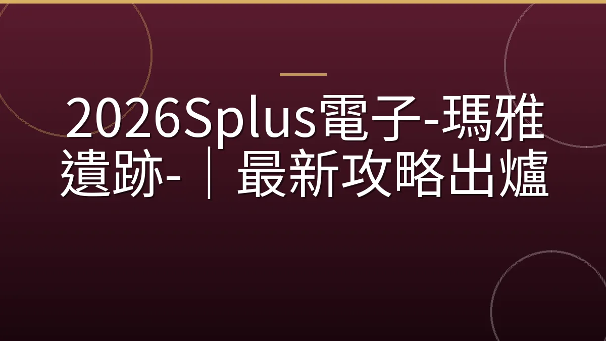 2026Splus電子-瑪雅遺跡-｜最新攻略出爐