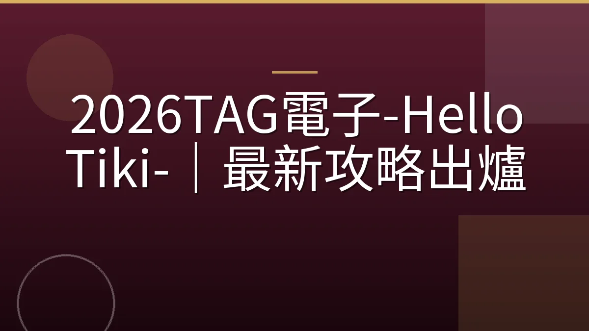 2026TAG電子-Hello Tiki-｜最新攻略出爐