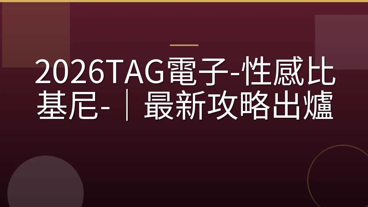 2026TAG電子-性感比基尼-｜最新攻略出爐