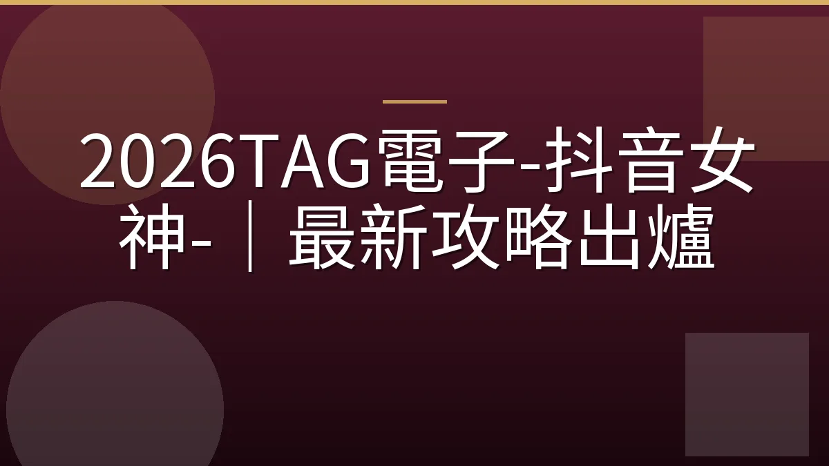 2026TAG電子-抖音女神-｜最新攻略出爐