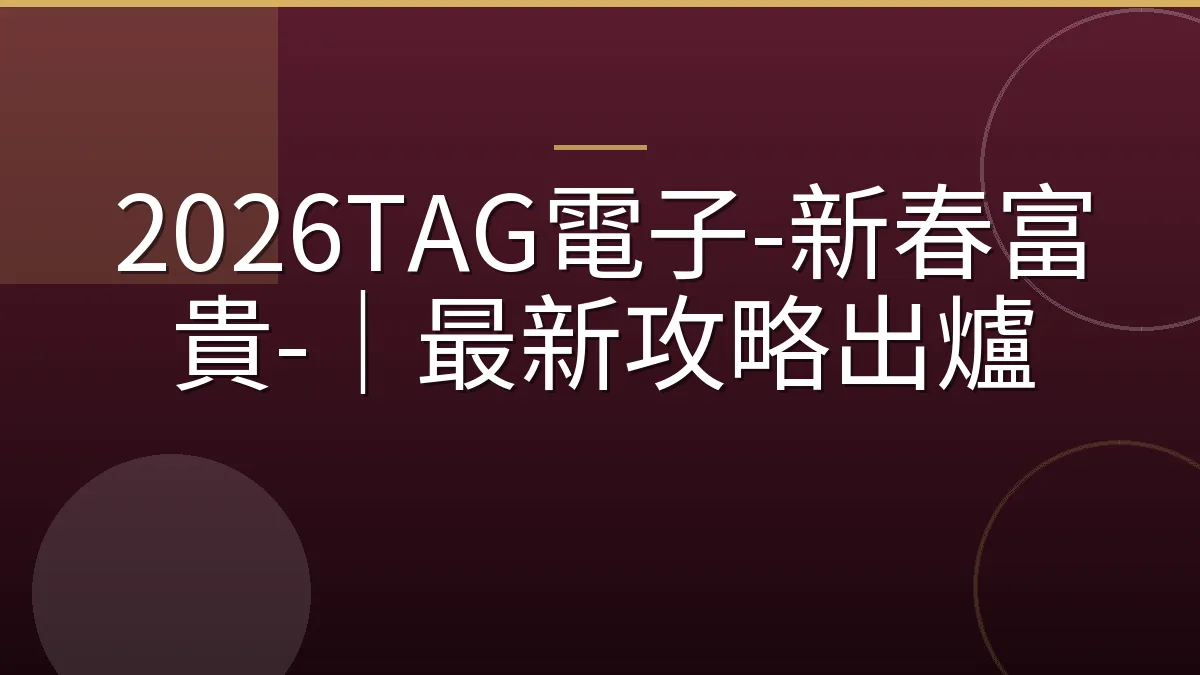 2026TAG電子-新春富貴-｜最新攻略出爐