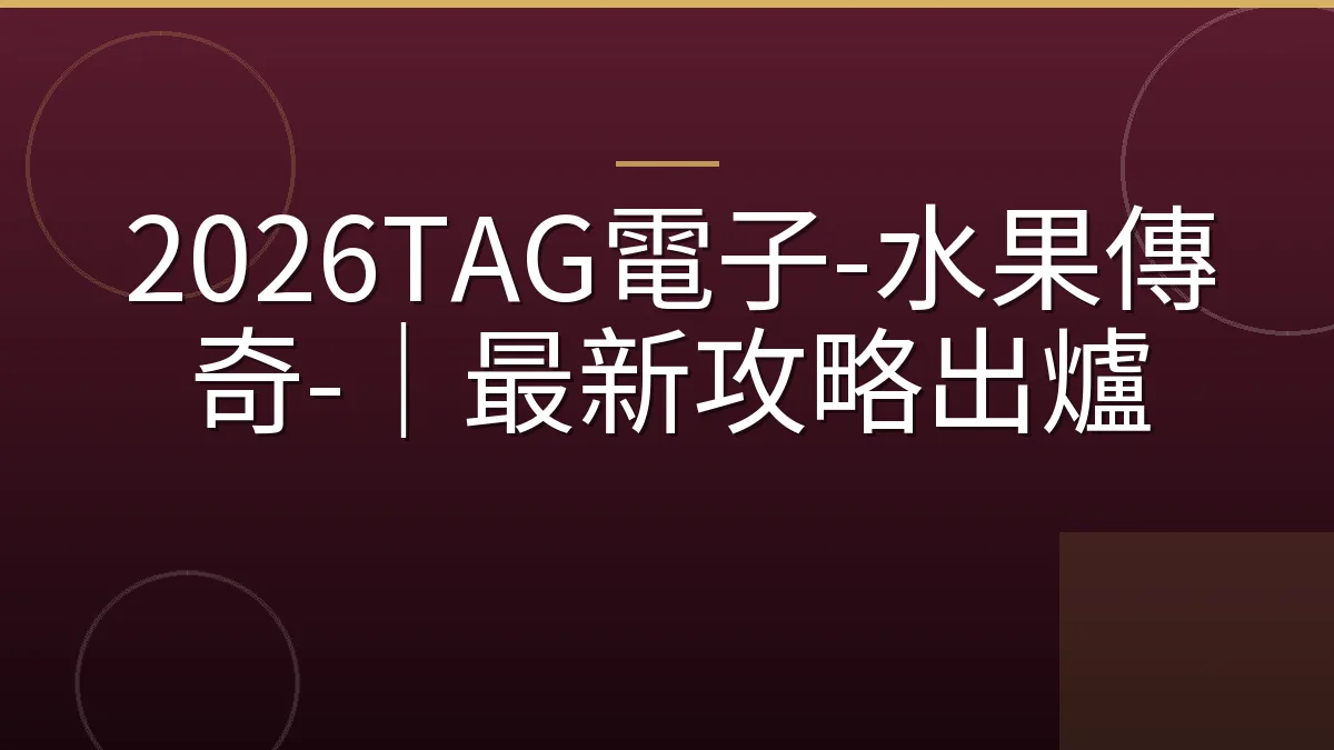 2026TAG電子-水果傳奇-｜最新攻略出爐
