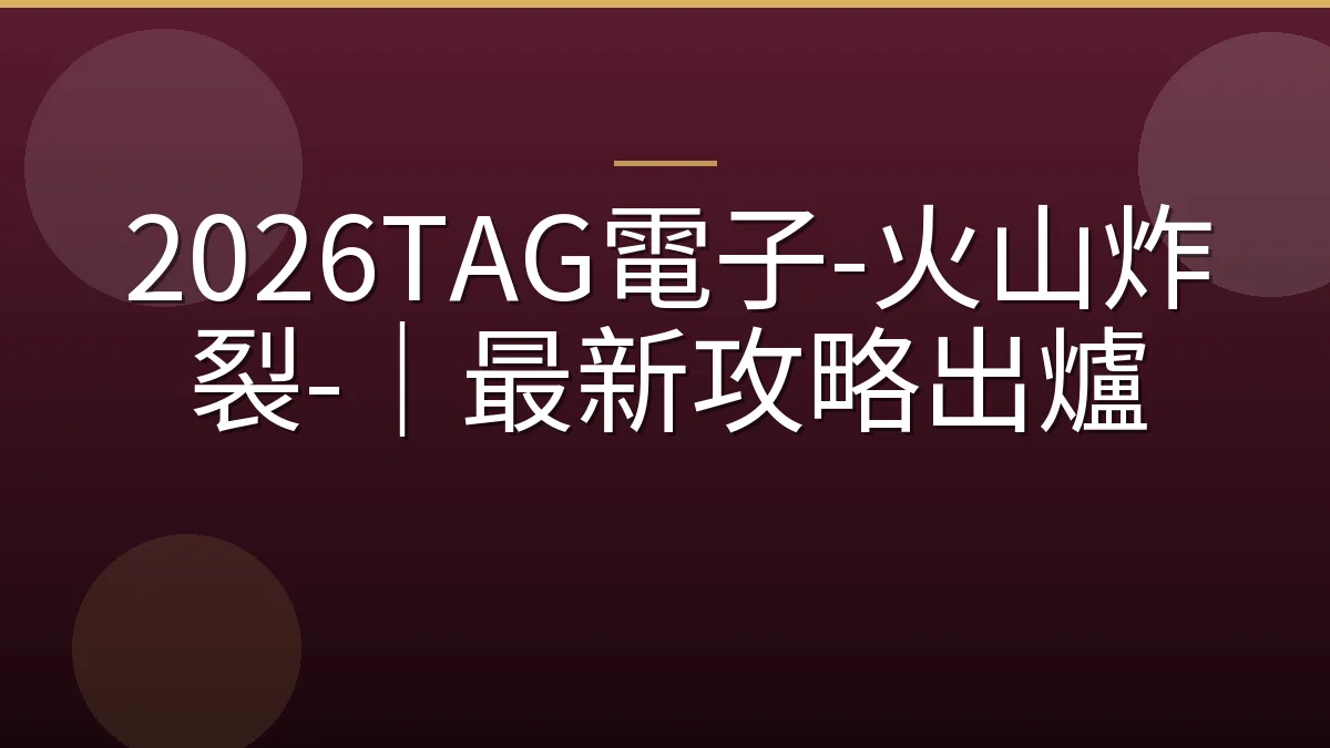 2026TAG電子-火山炸裂-｜最新攻略出爐
