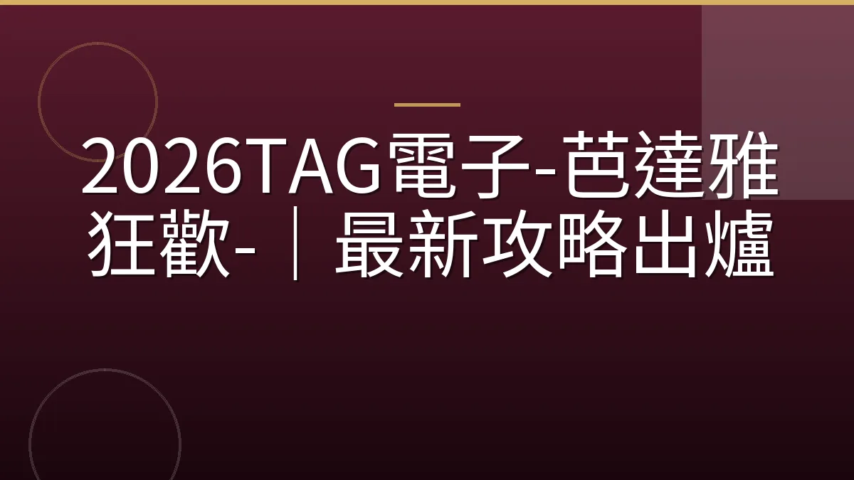 2026TAG電子-芭達雅狂歡-｜最新攻略出爐