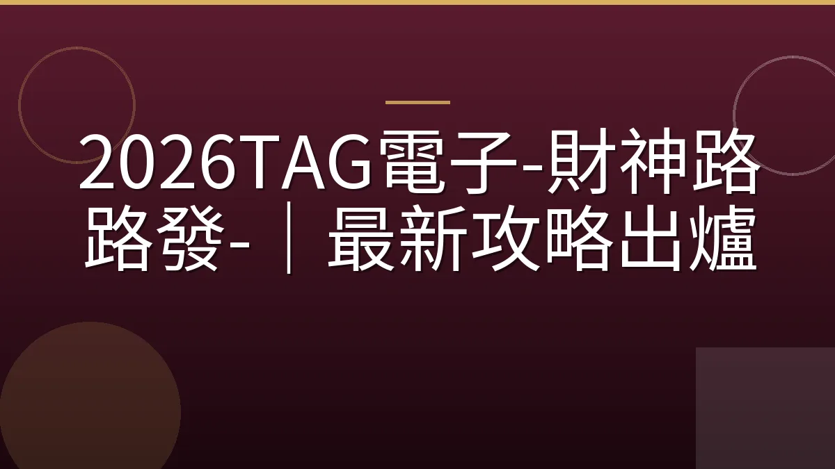 2026TAG電子-財神路路發-｜最新攻略出爐