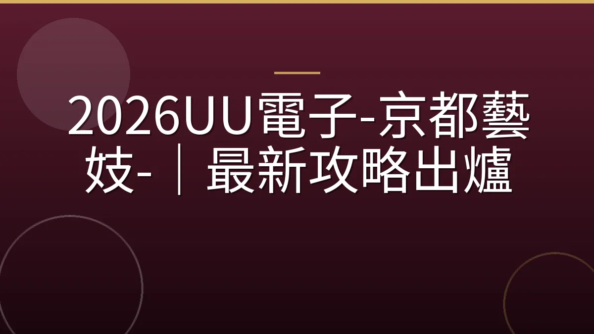 2026UU電子-京都藝妓-｜最新攻略出爐