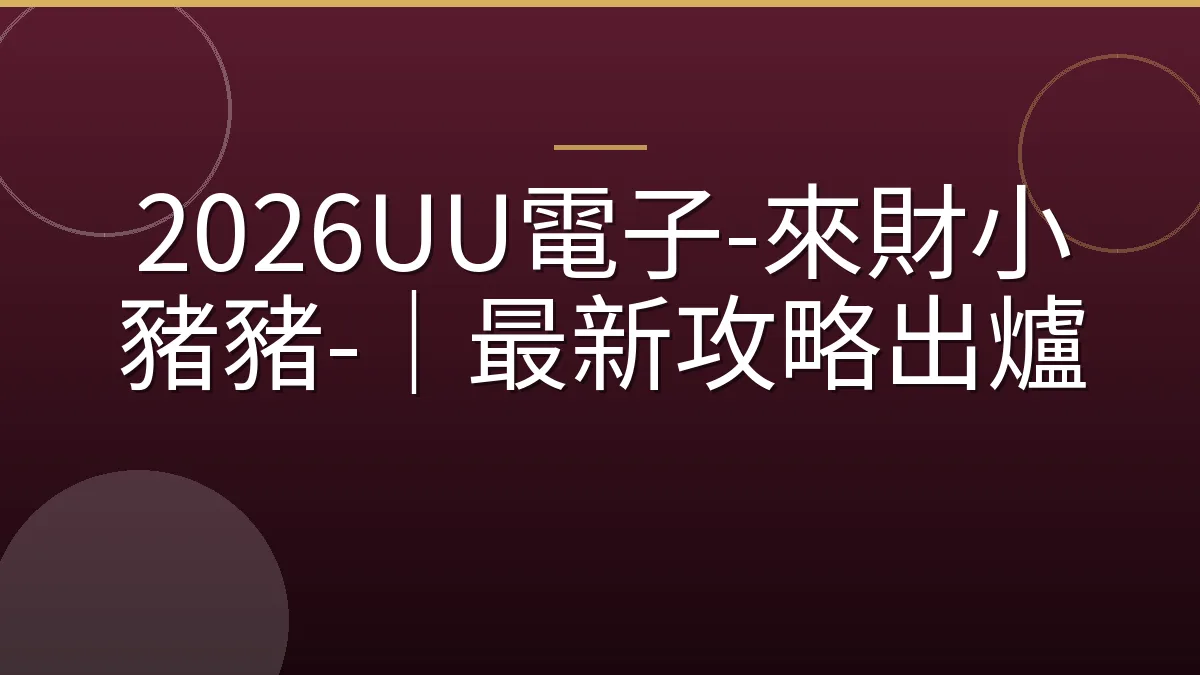 2026UU電子-來財小豬豬-｜最新攻略出爐