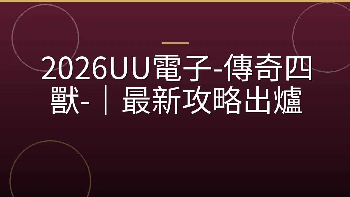 2026UU電子-傳奇四獸-｜最新攻略出爐