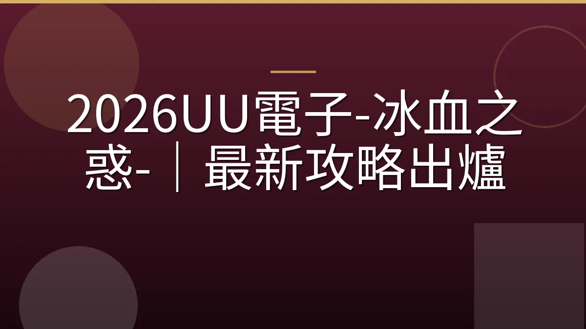 2026UU電子-冰血之惑-｜最新攻略出爐