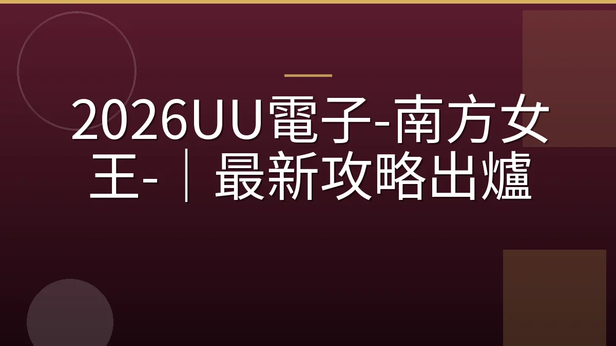 2026UU電子-南方女王-｜最新攻略出爐