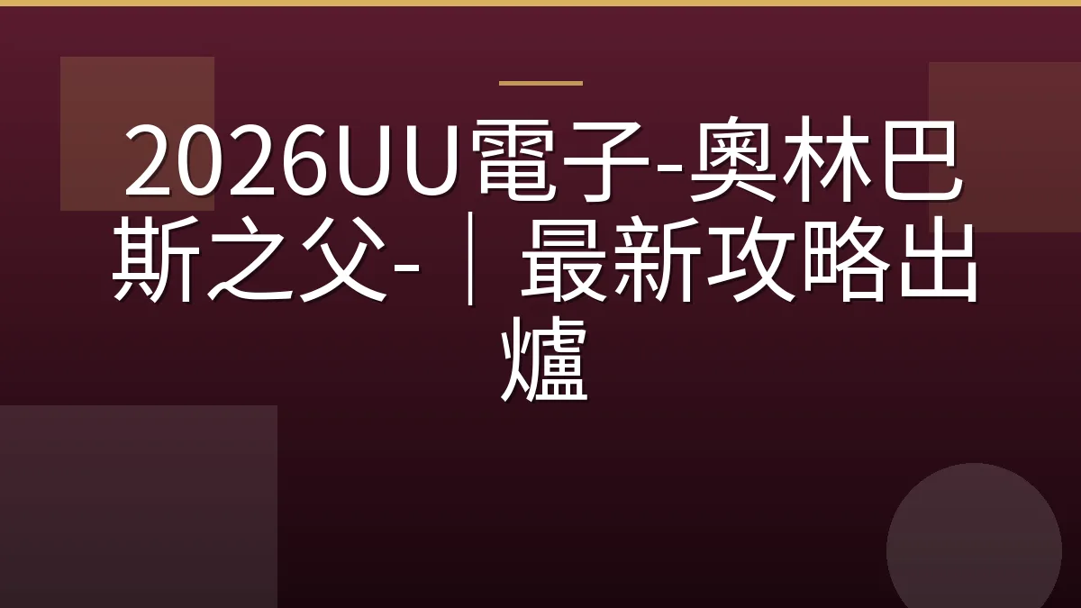 2026UU電子-奧林巴斯之父-｜最新攻略出爐