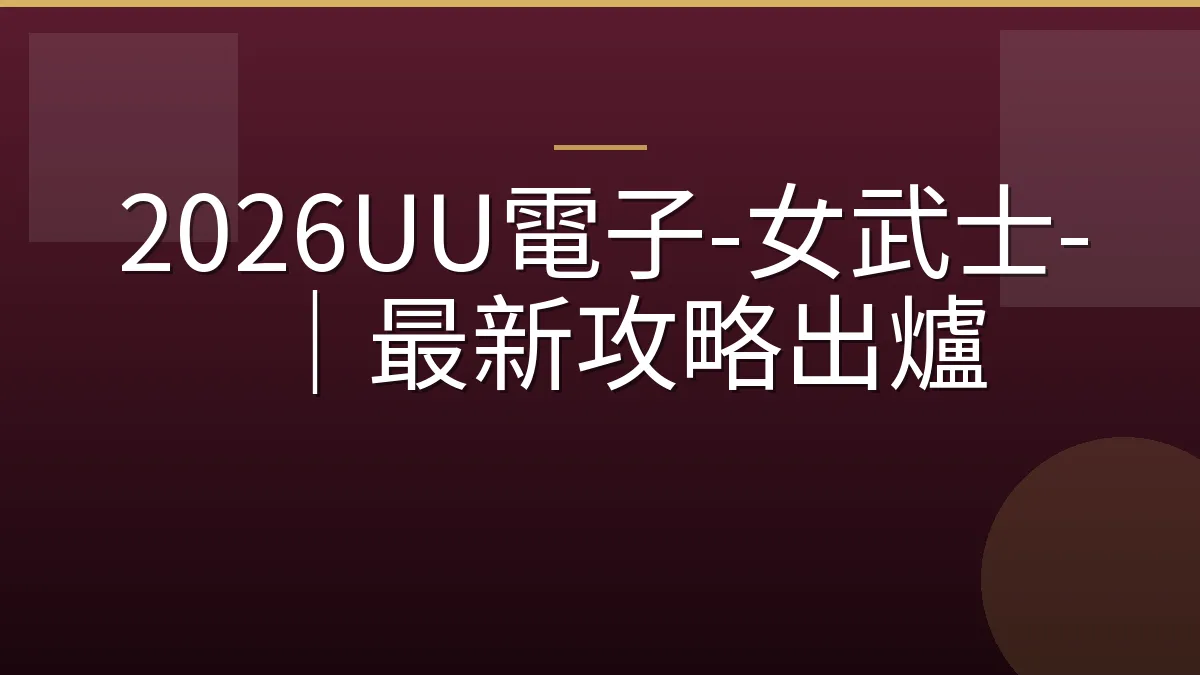 2026UU電子-女武士-｜最新攻略出爐