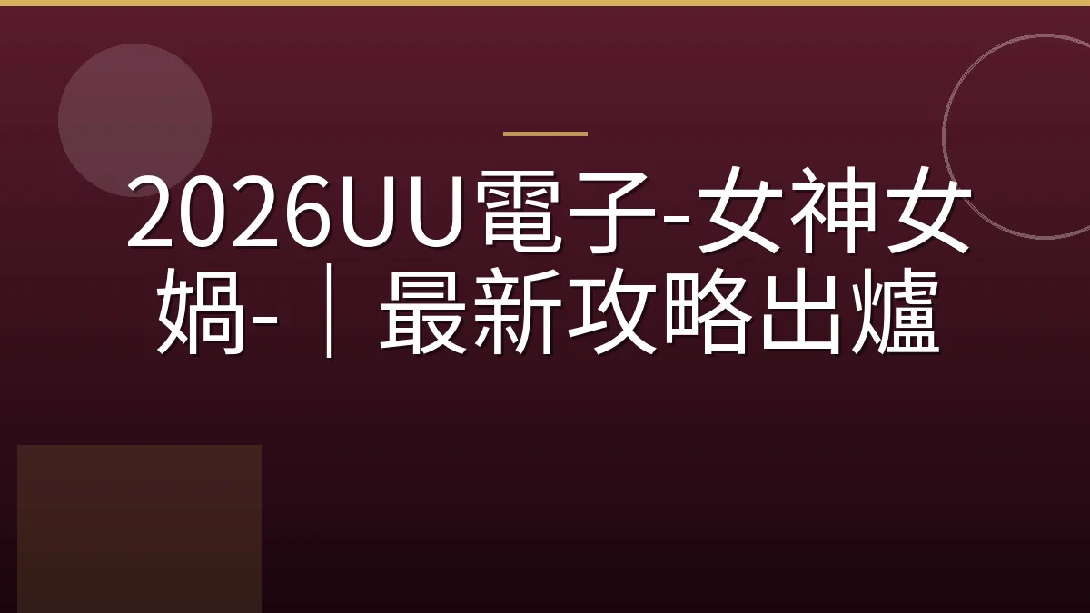 2026UU電子-女神女媧-｜最新攻略出爐